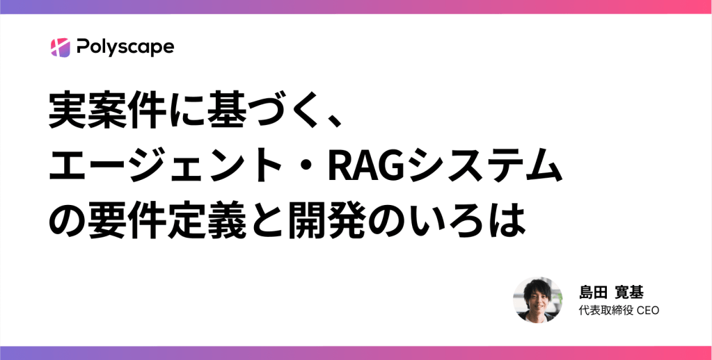 実案件に基づく、エージェント・RAGシステムの要件定義と開発のいろは